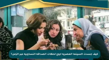 كيف جسدت السينما المصرية أروع لحظات الصداقة النسائية عبر الزمن؟
